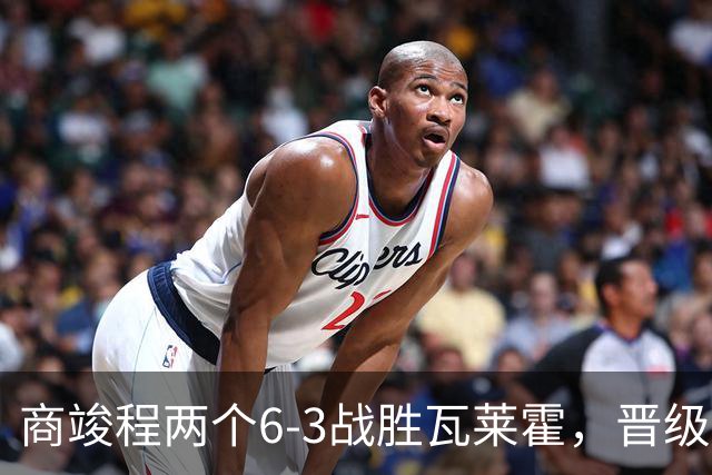 商竣程两个6-3战胜瓦莱霍，晋级蒙特利尔大师赛第二轮