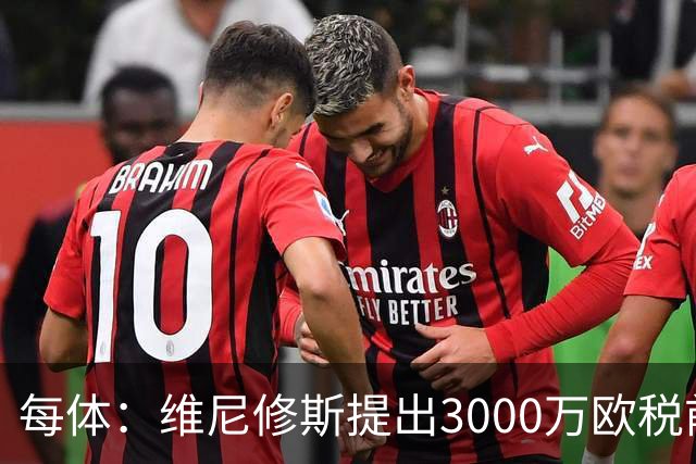 每体：维尼修斯提出3000万欧税前年薪及1500万忠诚奖，老佛爷不满