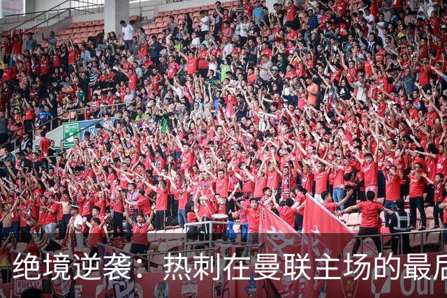 绝境逆袭：热刺在曼联主场的最后一搏