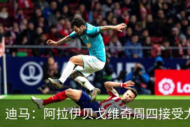 迪马：阿拉伊贝戈维奇周四接受尤文体检，转会费+奖金3500万欧